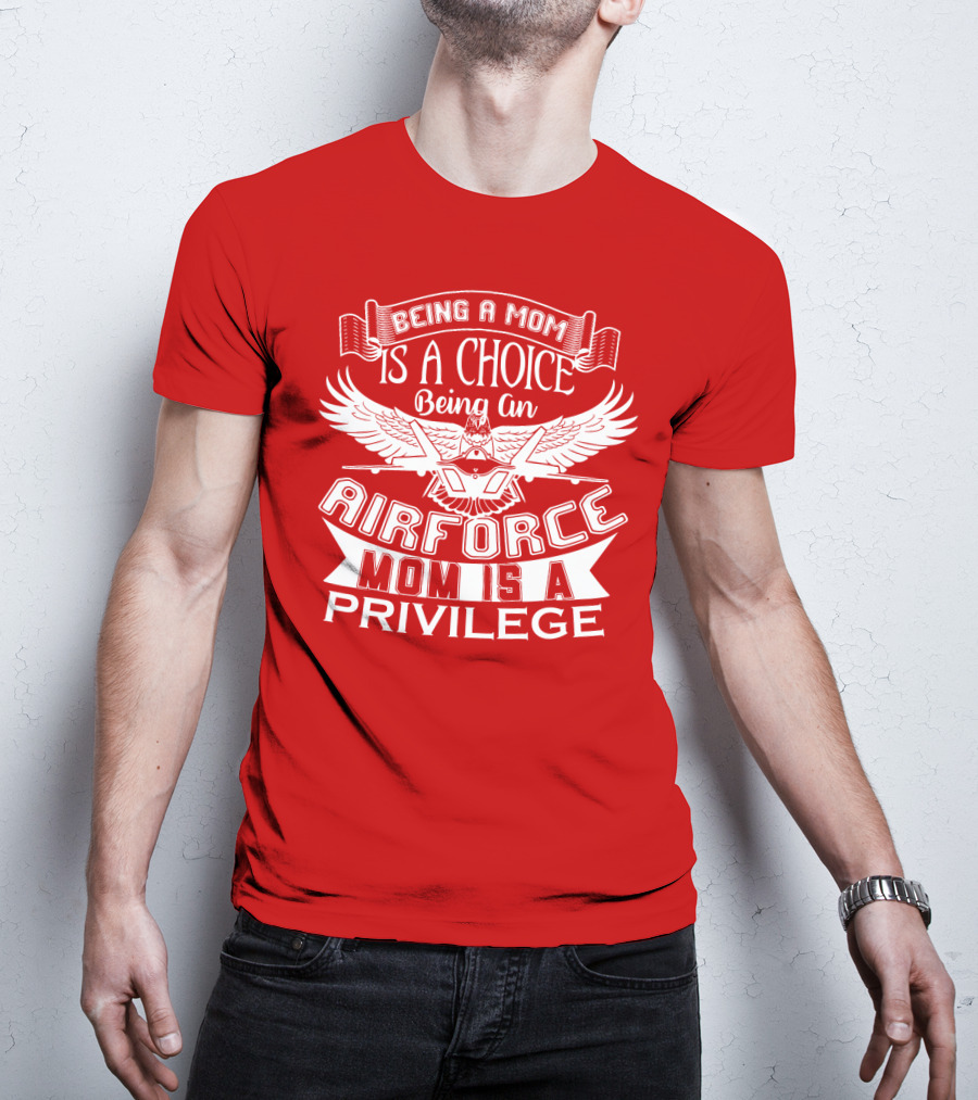 Being A Mom Is A Choice Being An Air Force Mom Is A Privilege T-Shirt