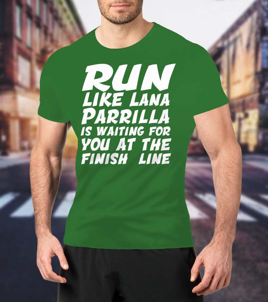 Run Like Lana Parrilla Is Waiting For You At The Finish Line T-Shirt
