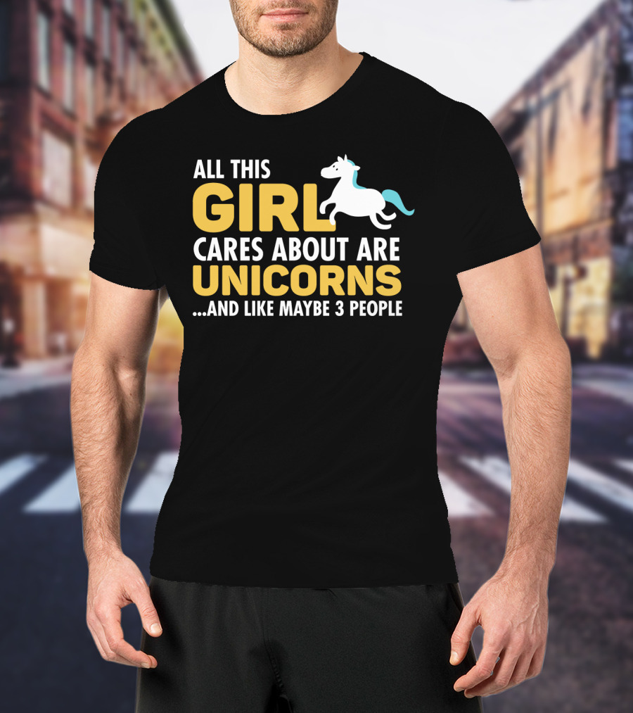 All This Girl Cares About Are Unicorns And Like Maybe 3 People T-Shirt