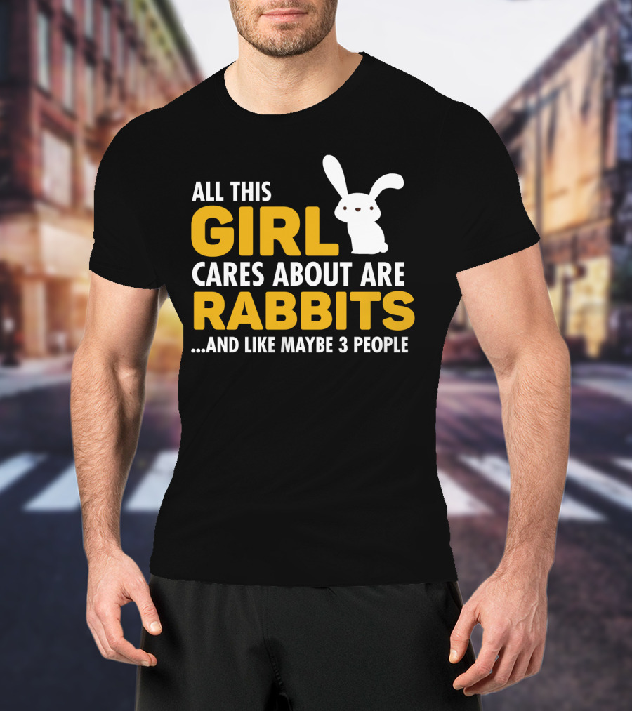 All This Girl Cares About Are Rabbits And Like Maybe 3 People T-Shirt