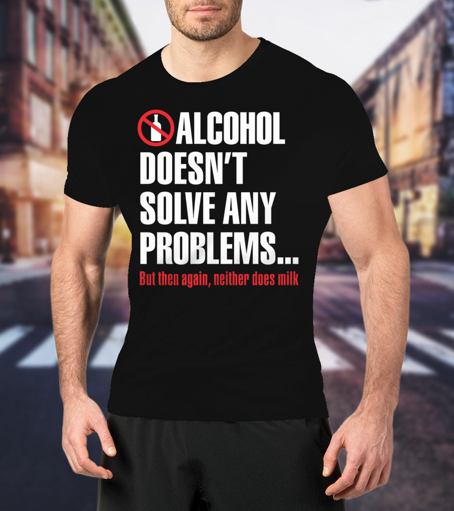 Alcohol Doesn't Solve Any Problems But Then Again Neither Does Milk T-Shirt