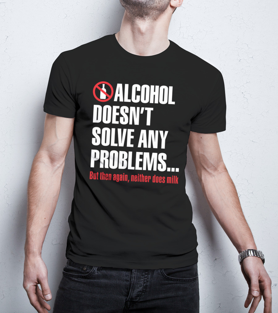 Alcohol Doesn't Solve Any Problems But Then Again Neither Does Milk T-Shirt