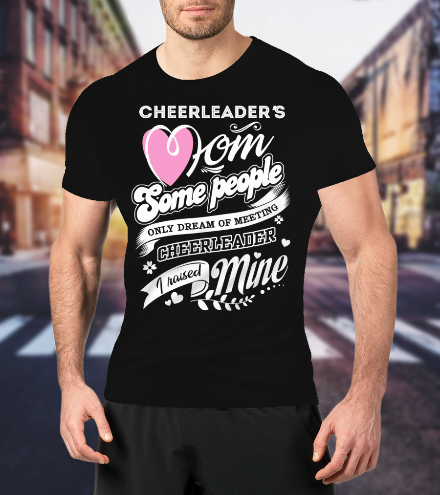 Cheerleader's Mom Some People Only Dream Of Meeting Cheerleader I Raised Mine T-Shirt