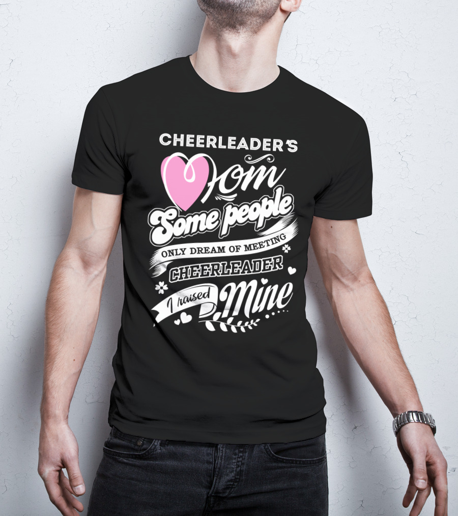 Cheerleader's Mom Some People Only Dream Of Meeting Cheerleader I Raised Mine T-Shirt