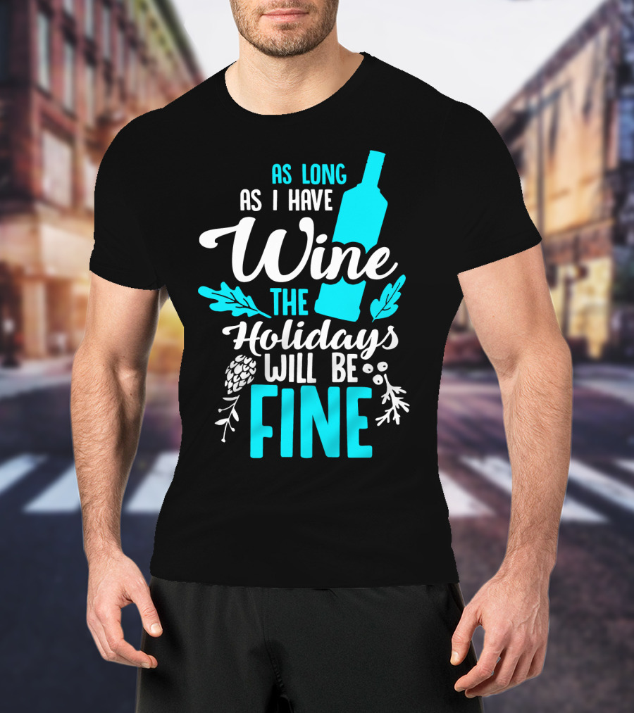 As Long As I Have Wine The Holidays Will Be Fine Bottle Pinecones Foliage T-Shirt