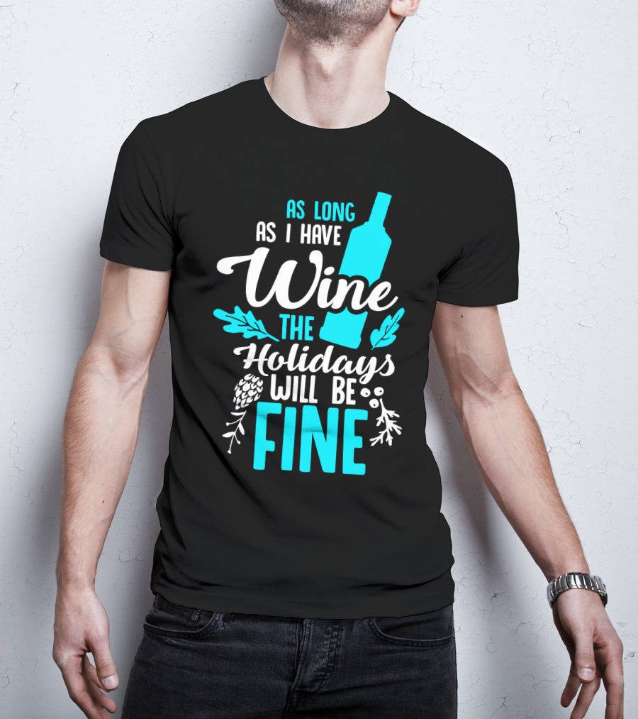 As Long As I Have Wine The Holidays Will Be Fine Bottle Pinecones Foliage T-Shirt