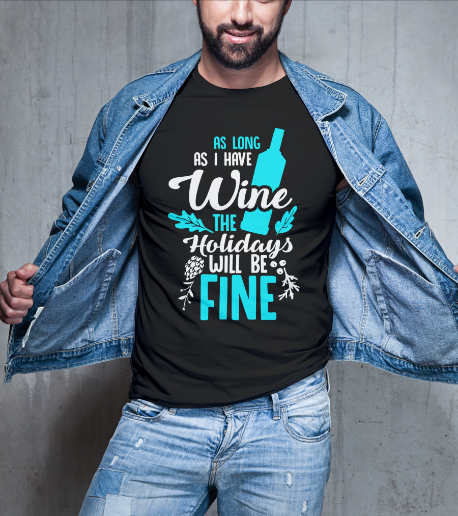 As Long As I Have Wine The Holidays Will Be Fine Bottle Pinecones Foliage T-Shirt