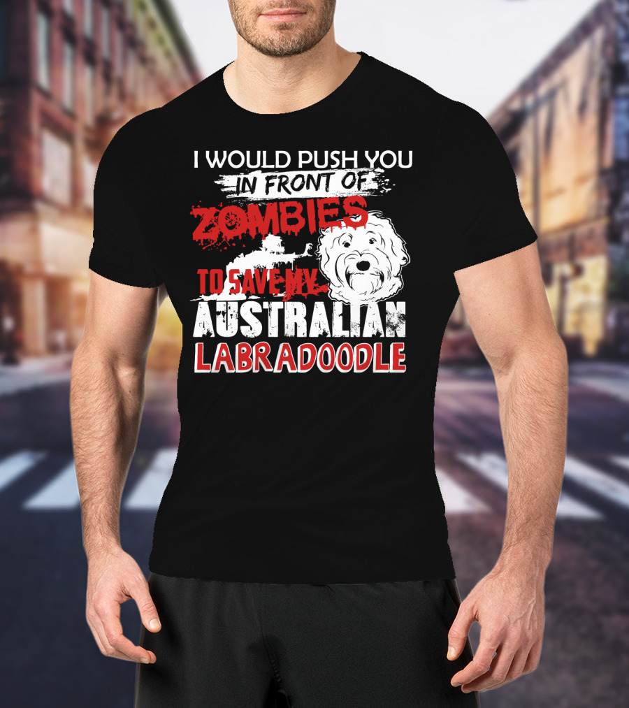 I Would Push You In Front Of Zombies To Save My Australian Labradoodle T-Shirt