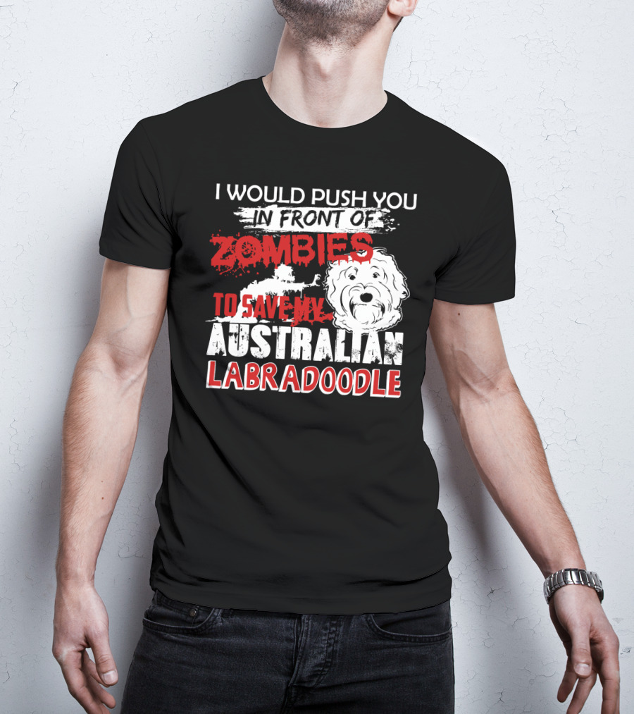 I Would Push You In Front Of Zombies To Save My Australian Labradoodle T-Shirt
