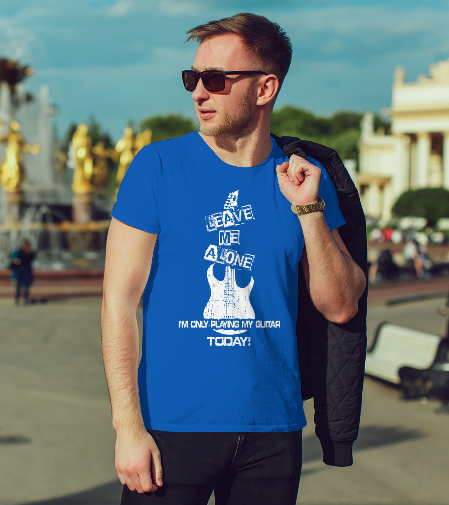 Leave ME Alone I'm Only Playing My Guitar Today T-Shirt