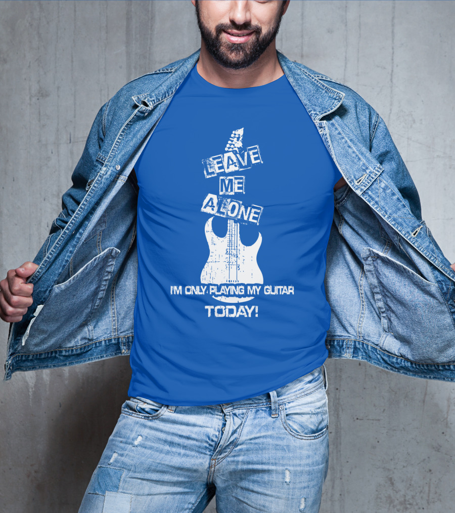 Leave ME Alone I'm Only Playing My Guitar Today T-Shirt