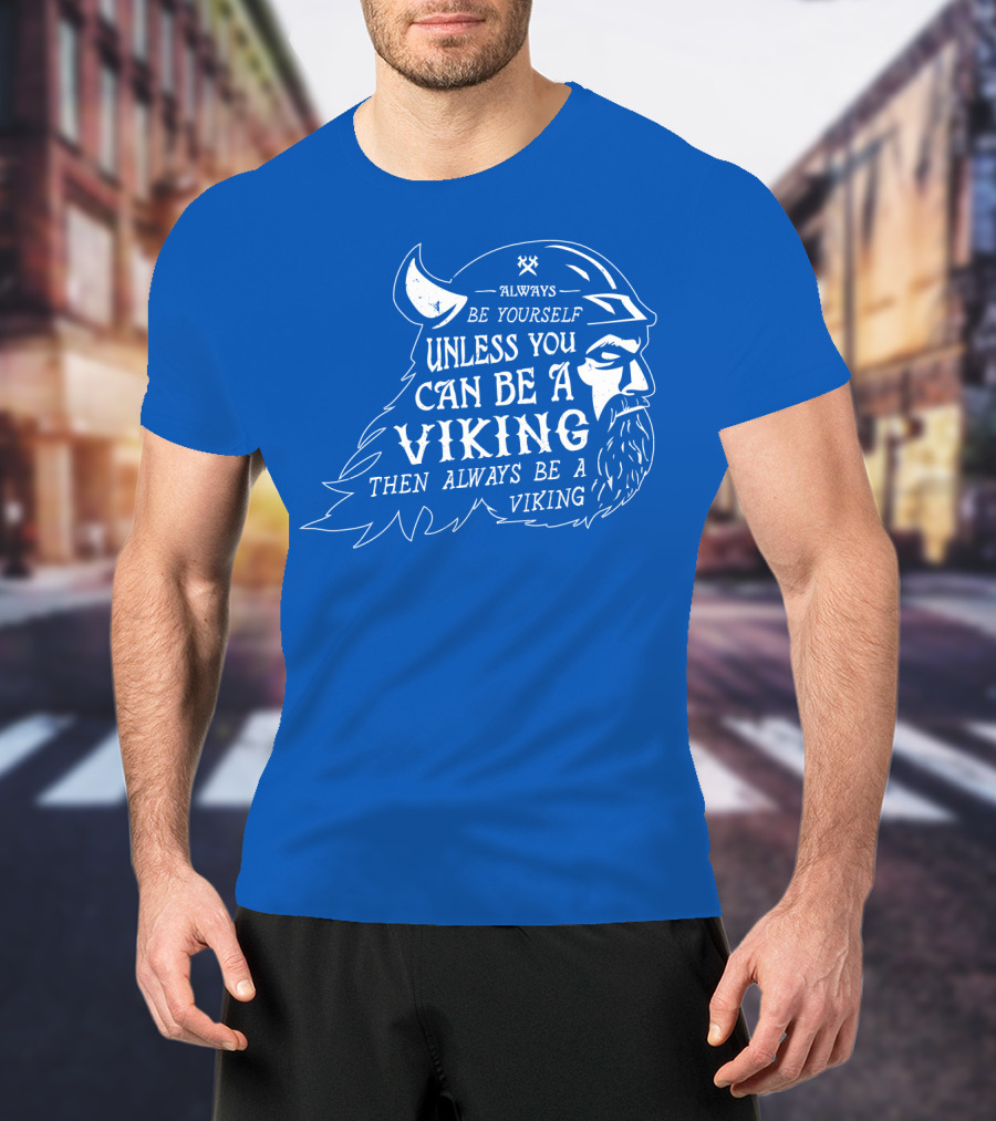Always Be Yourself Unless You Can Be A Viking Then Always Be A Viking T-Shirt
