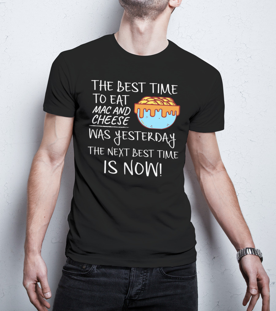 The Best Time To Eat Mac And Cheese Was Yesterday Next Best Time Is Now T-Shirt