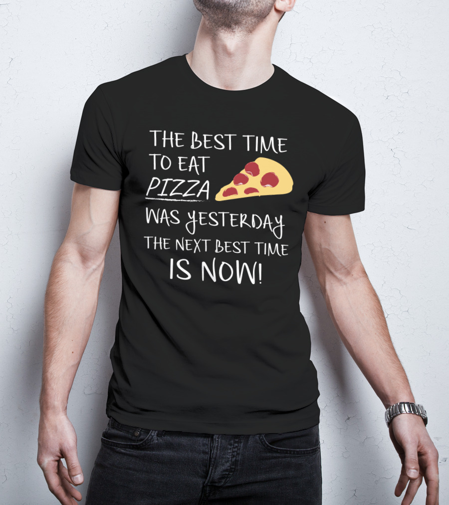 The Best Time To Eat Pizza Was Yesterday The Next Best Time Is Now T-Shirt