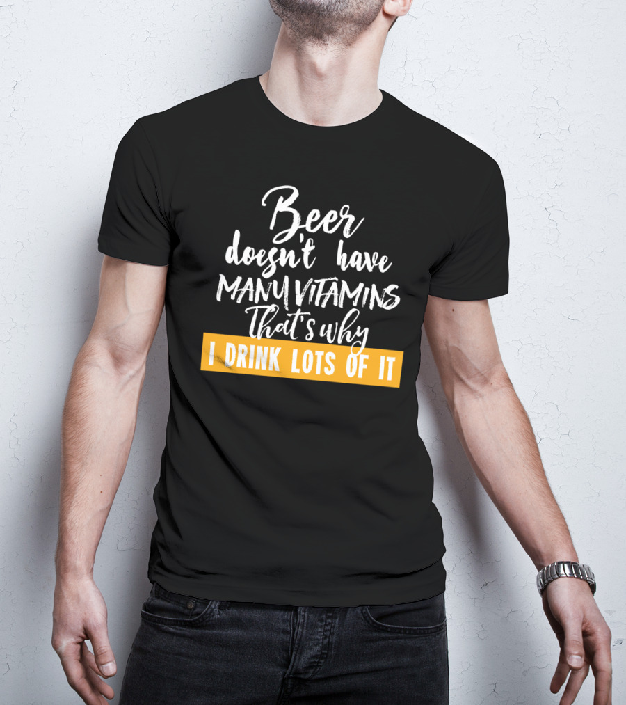 Beer Doesn't Have Many Vitamins That's Why I Drink Lots Of It T-Shirt