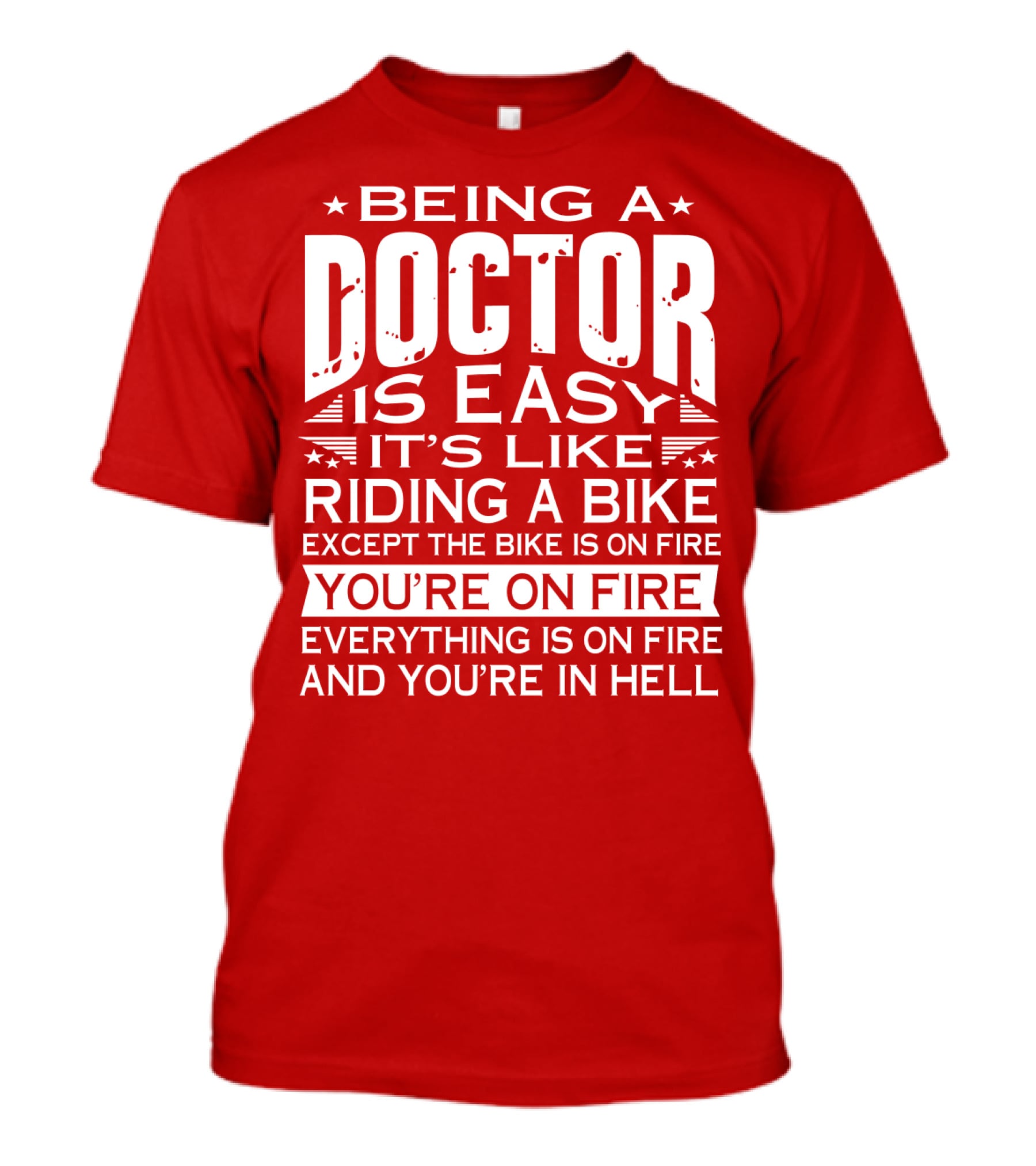 Being A Doctor Is Easy It’s Like Riding A Bike Except The Bike Is On Fire You’re On Fire Everything Is On Fire You’re In Hell T-Shirt
