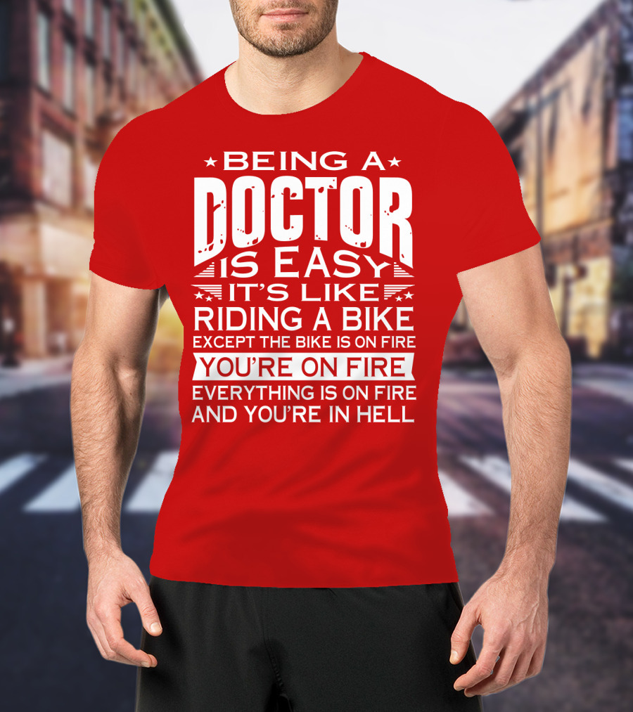 Being A Doctor Is Easy It’s Like Riding A Bike Except The Bike Is On Fire You’re On Fire Everything Is On Fire You’re In Hell T-Shirt
