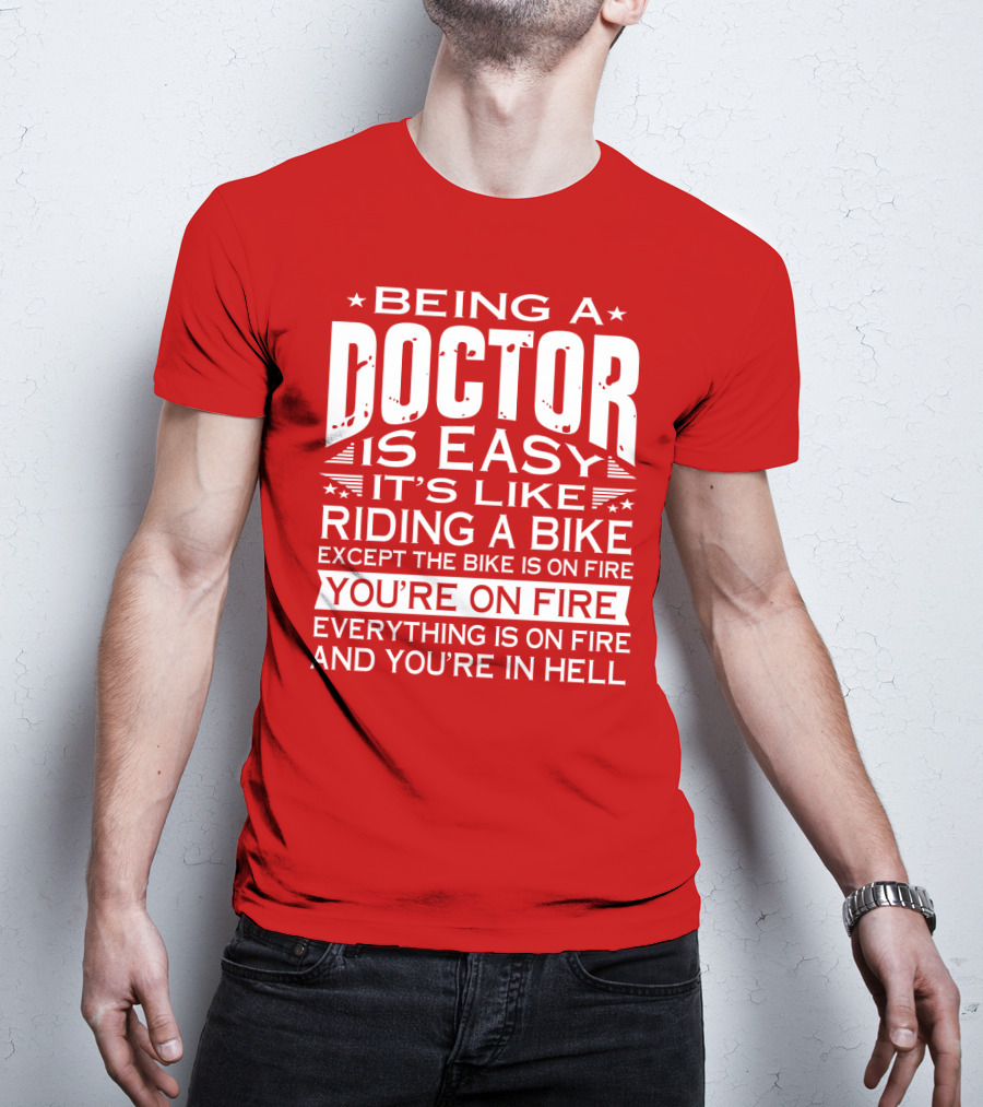 Being A Doctor Is Easy It’s Like Riding A Bike Except The Bike Is On Fire You’re On Fire Everything Is On Fire You’re In Hell T-Shirt