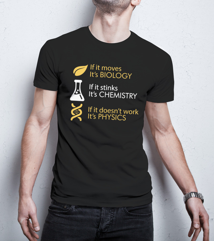 If It Moves It's Biology If It Stinks It's Chemistry If It Doesn't Work It's Physics T-Shirt
