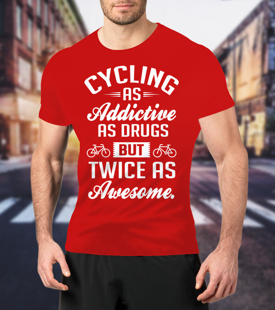 Cycling As Addictive As Drugs But Twice As Awesome T-Shirt