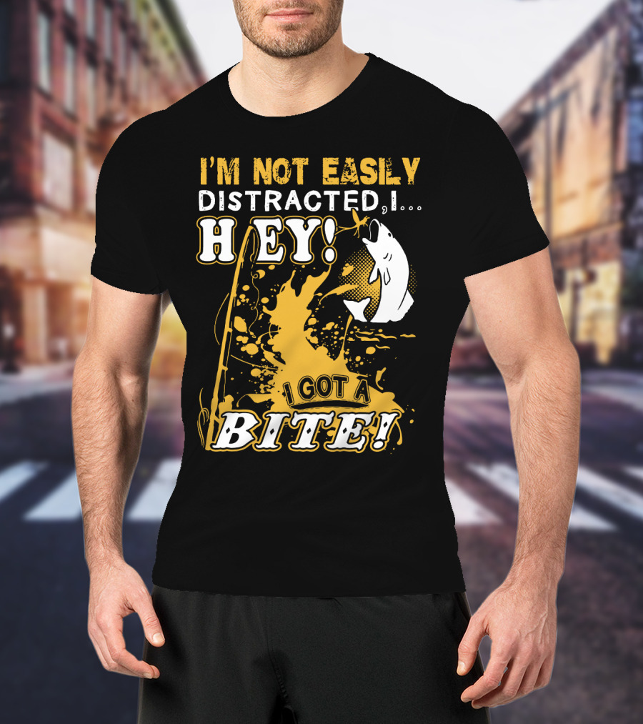 I'm Not Easily Distracted I Got A Bite Hey Fishing T-Shirt