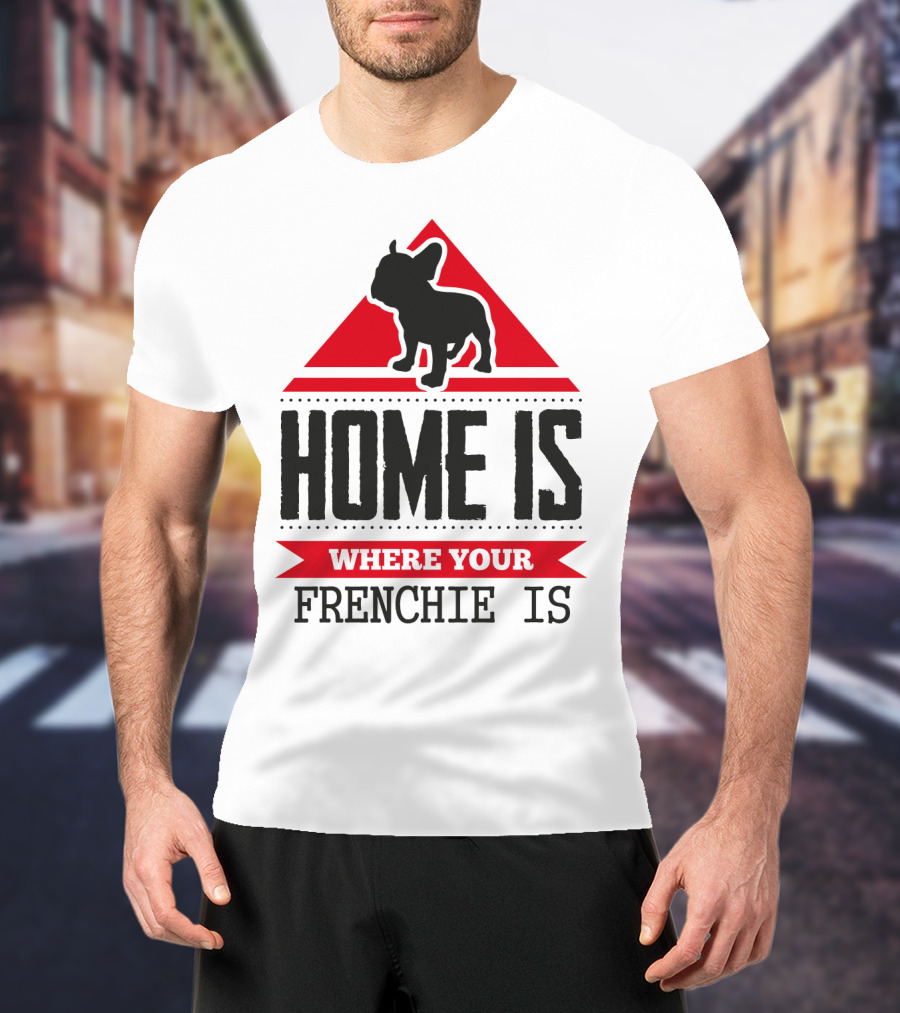 Home Is Where Your Frenchie Is T-Shirt