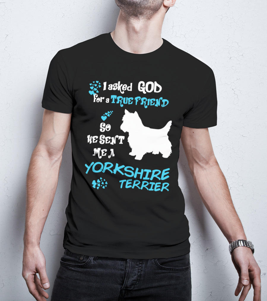 I Asked God For A True Friend So He Sent Me A Yorkshire Terrier T-Shirt