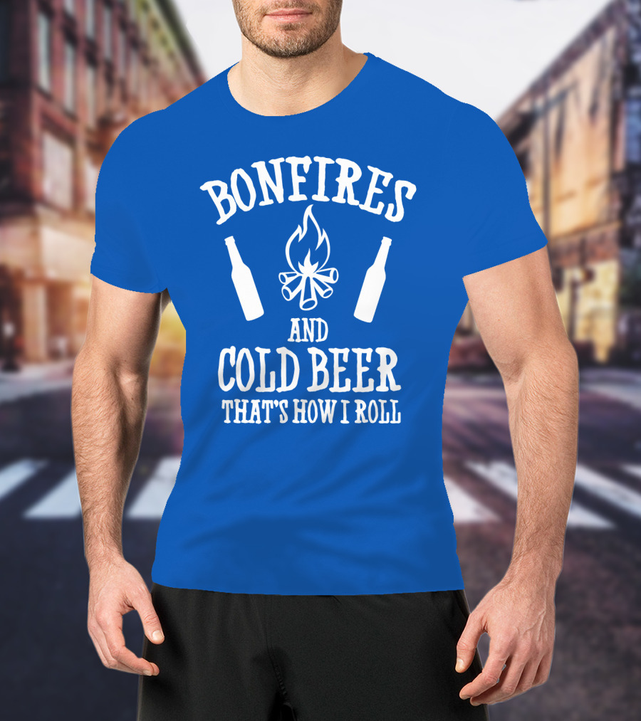 Bonfires And Cold Beer That's How I Roll T-Shirt