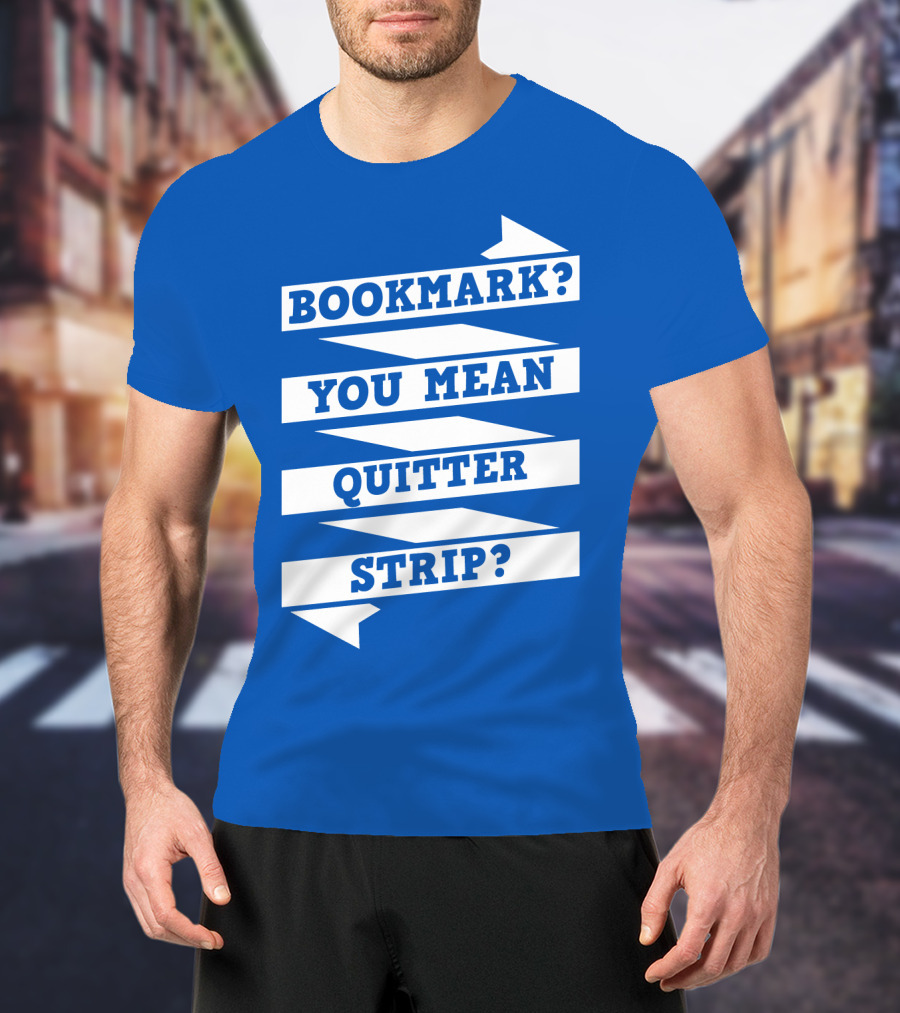 Bookmark? You Mean Quitter Strip? T-Shirt