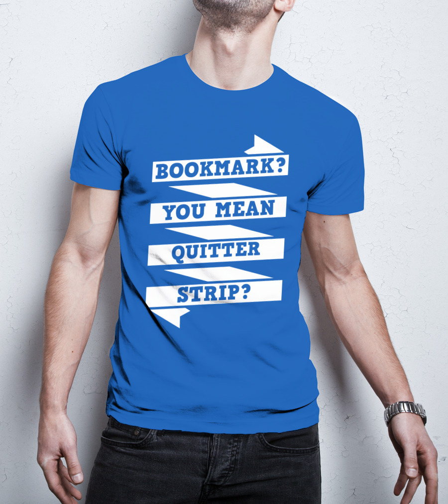 Bookmark? You Mean Quitter Strip? T-Shirt