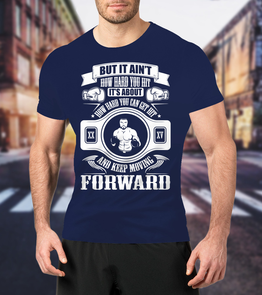 But It Ain't How Hard You Hit It's About How Hard You Can Get Hit And Keep Moving Forward T-Shirt