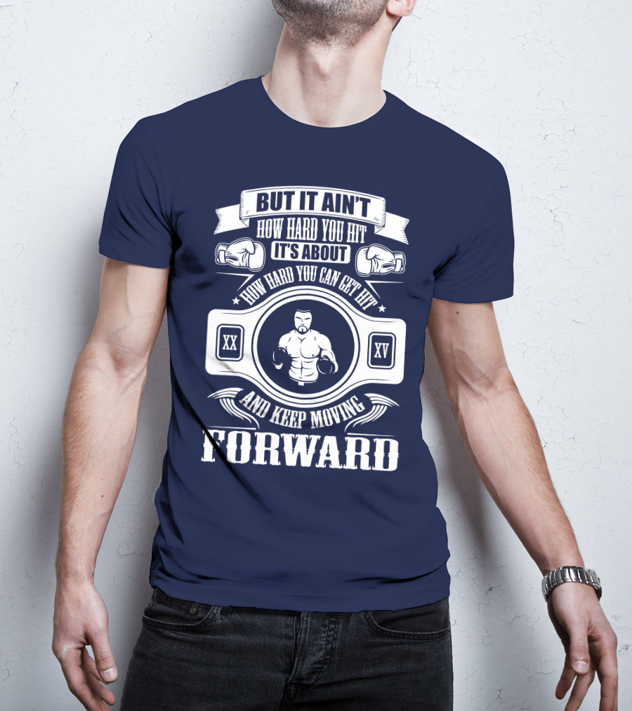 But It Ain't How Hard You Hit It's About How Hard You Can Get Hit And Keep Moving Forward T-Shirt