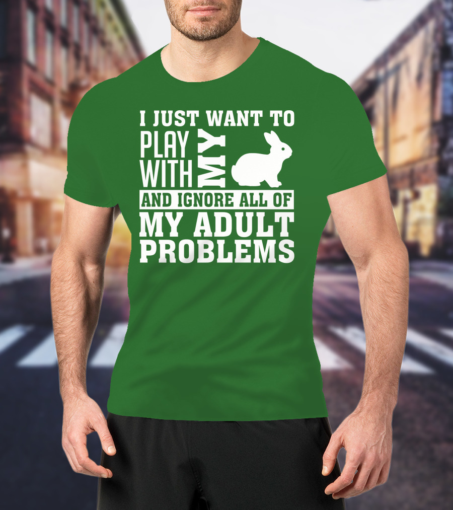 I Just Want To Play With My Bunny And Ignore All Of My Adult Problems T-Shirt