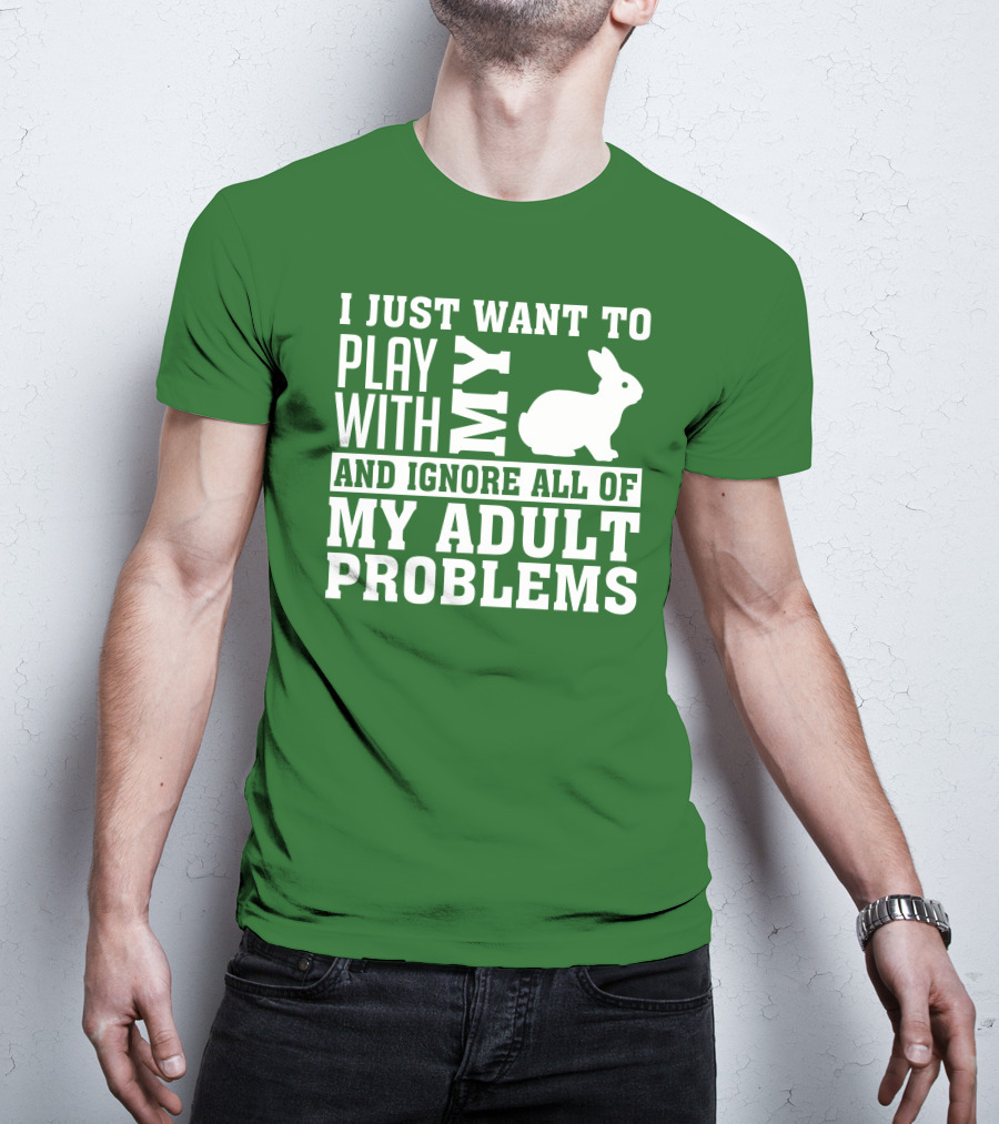 I Just Want To Play With My Bunny And Ignore All Of My Adult Problems T-Shirt