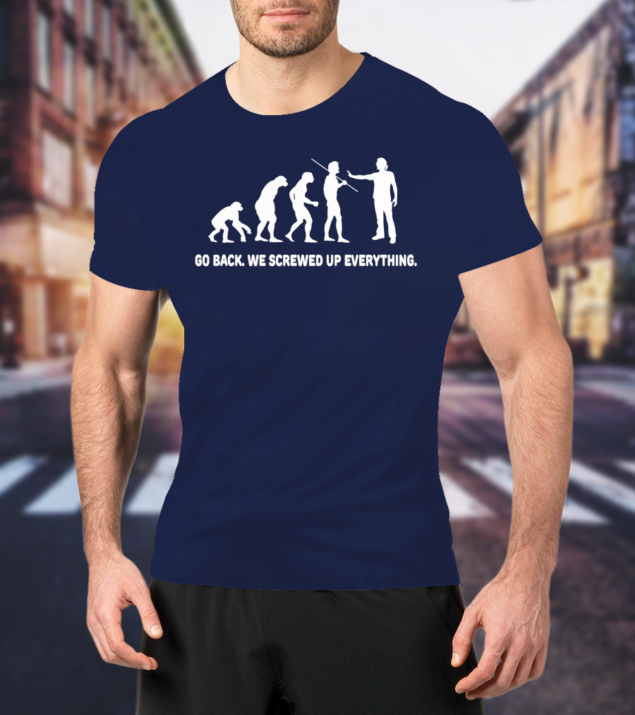 Go Back We Screwed Up Everything Evolution Stages T-Shirt