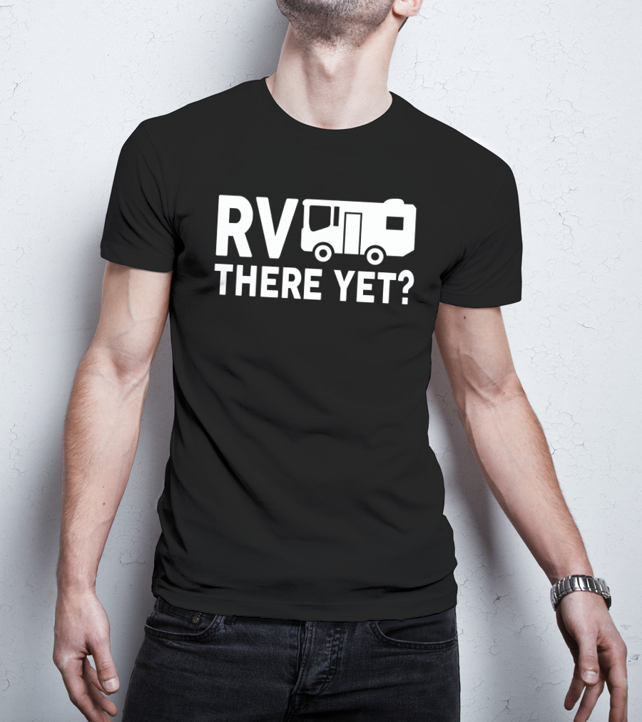 RV There Yet? Camper Adventure Humor T-Shirt