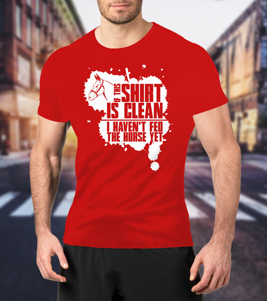 If This Shirt Is Clean I Haven't Fed The Horse Yet Horsehead And Splash T-Shirt
