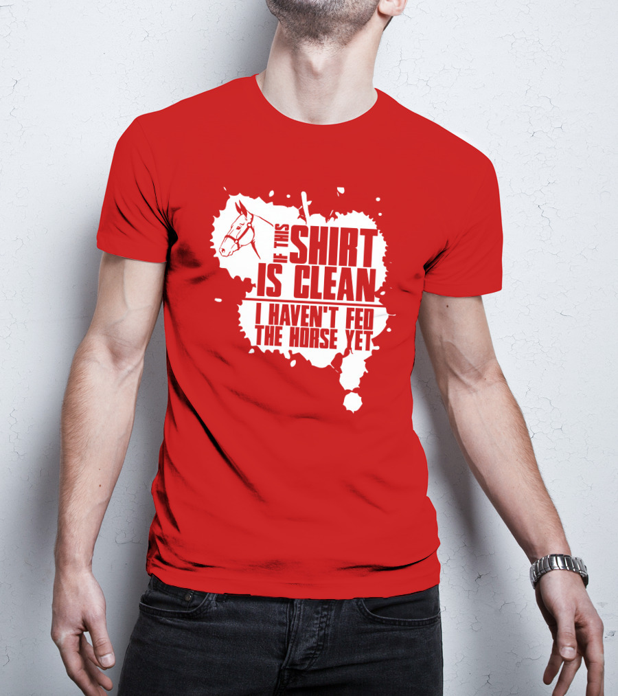 If This Shirt Is Clean I Haven't Fed The Horse Yet Horsehead And Splash T-Shirt