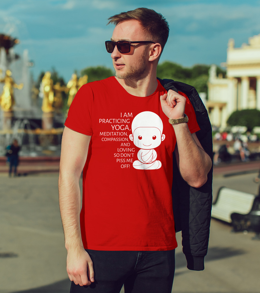 I Am Practicing Yoga Meditation Compassion And Loving So Don't Piss Me Off T-Shirt