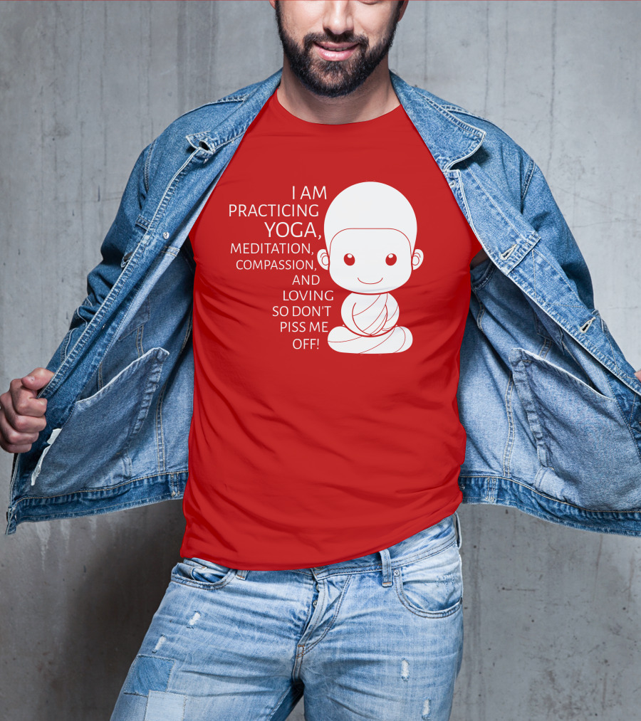 I Am Practicing Yoga Meditation Compassion And Loving So Don't Piss Me Off T-Shirt