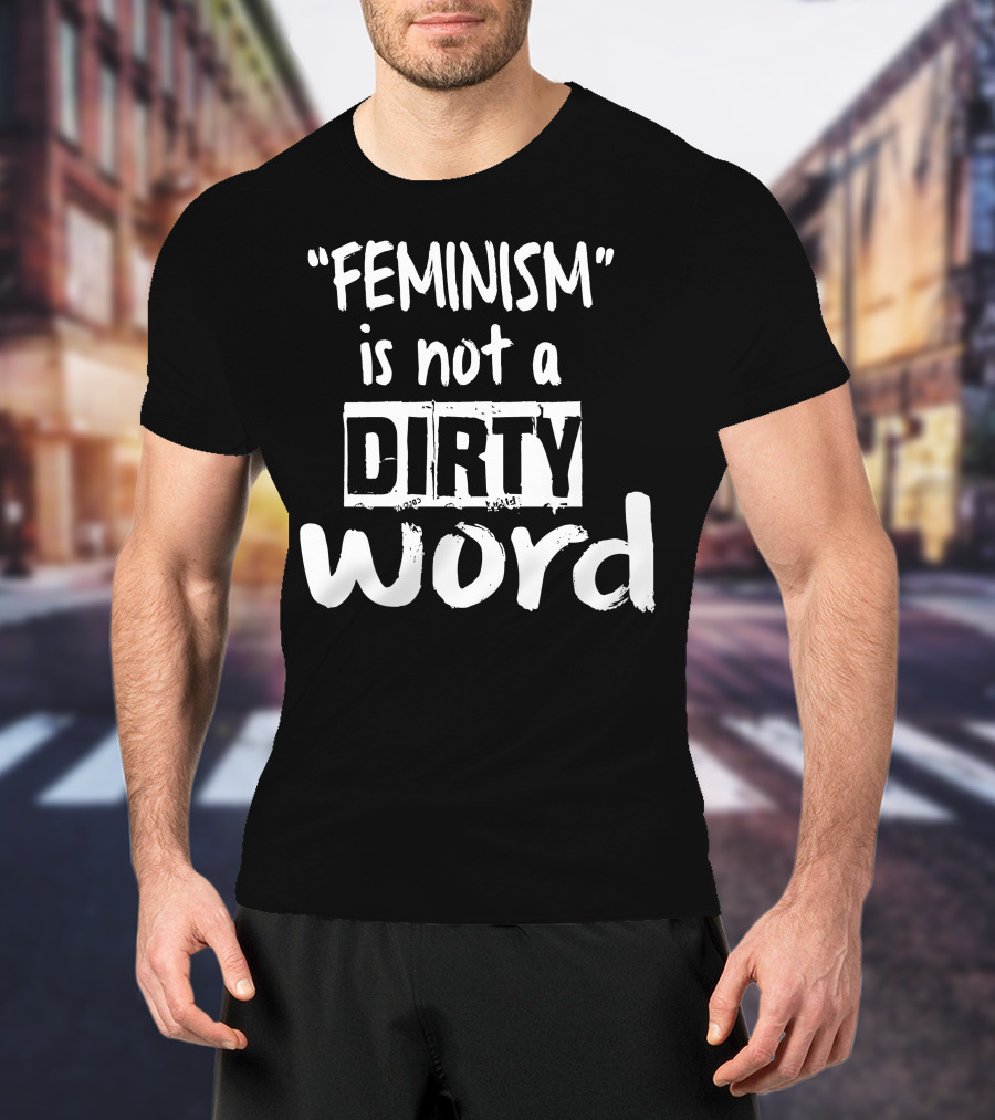 Feminism Is Not A Dirty Word Empowering T-Shirt