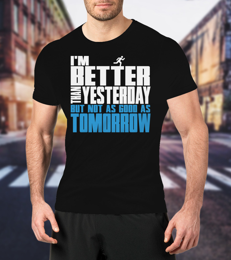 I'm Better Than Yesterday But Not As Good As Tomorrow Running T-Shirt