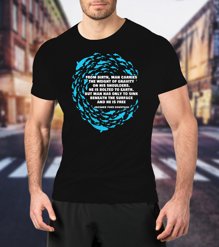 Jacques Yves Cousteau From Birth Man Carries The Weight Of Gravity Beneath The Surface And He Is Free T-Shirt