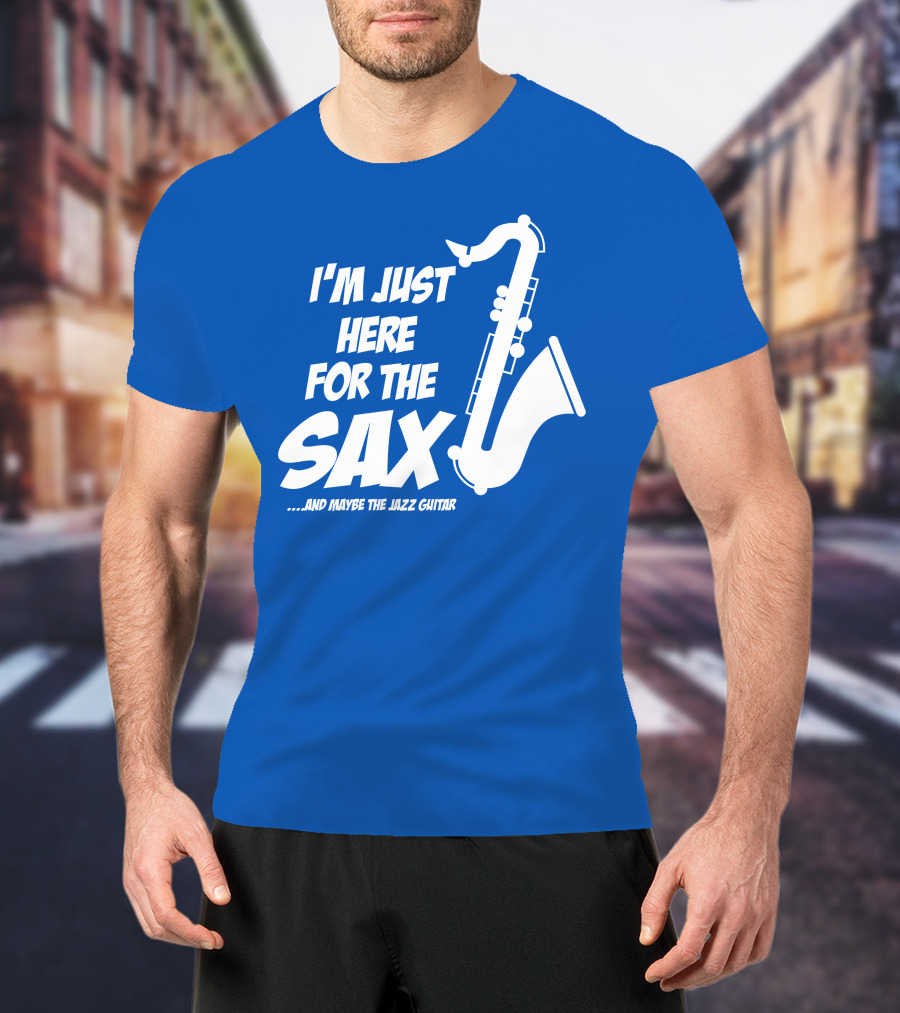I'm Just Here For The Sax And Maybe The Jazz Guitar T-Shirt