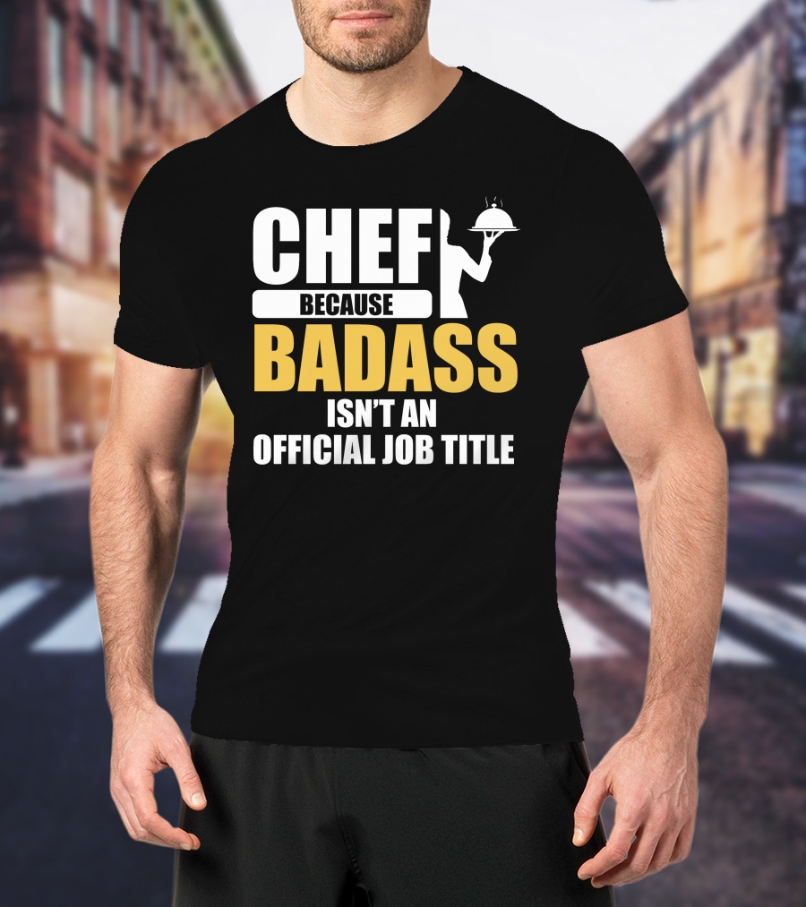 Chef Because Badass Isn't An Official Job Title T-Shirt