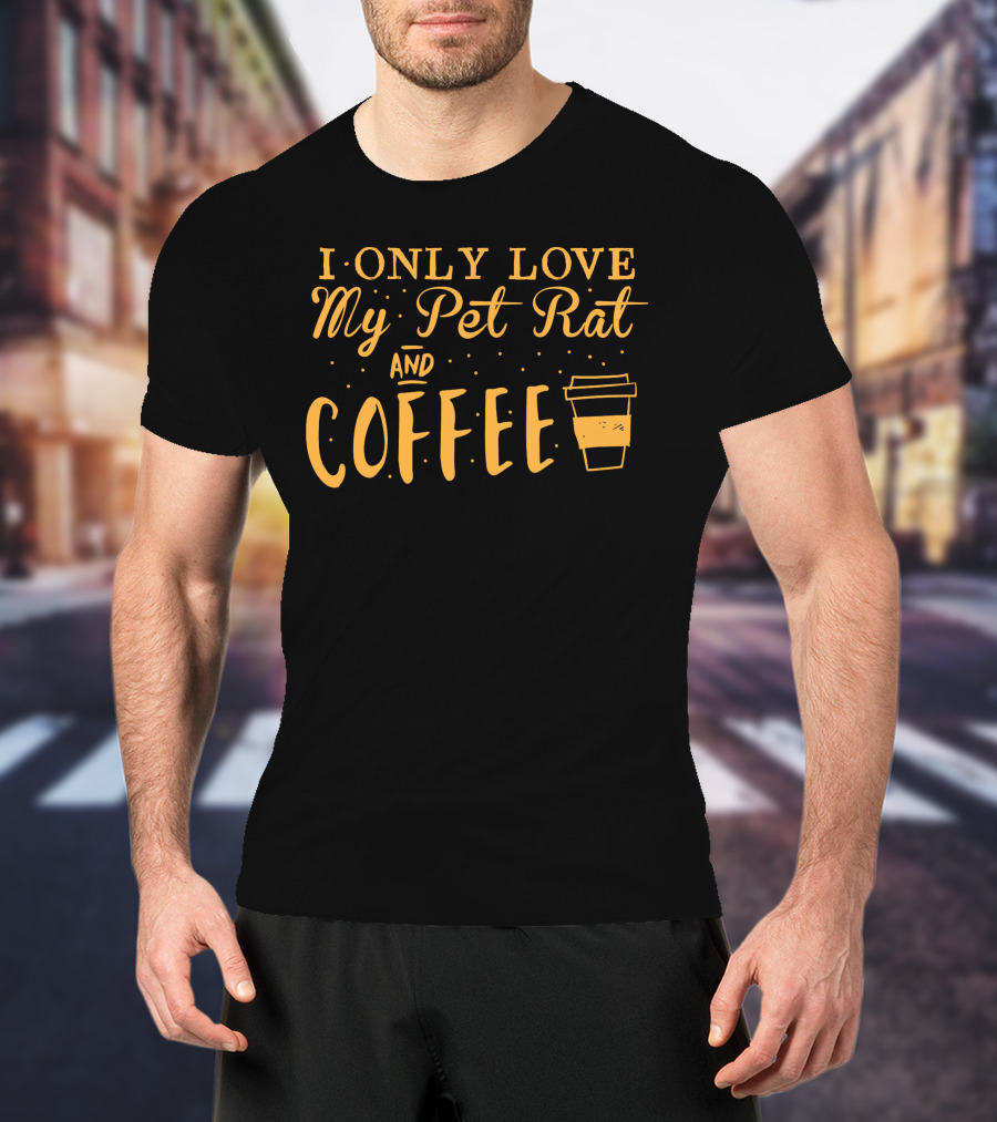 I Only Love My Pet Rat And Coffee T-Shirt