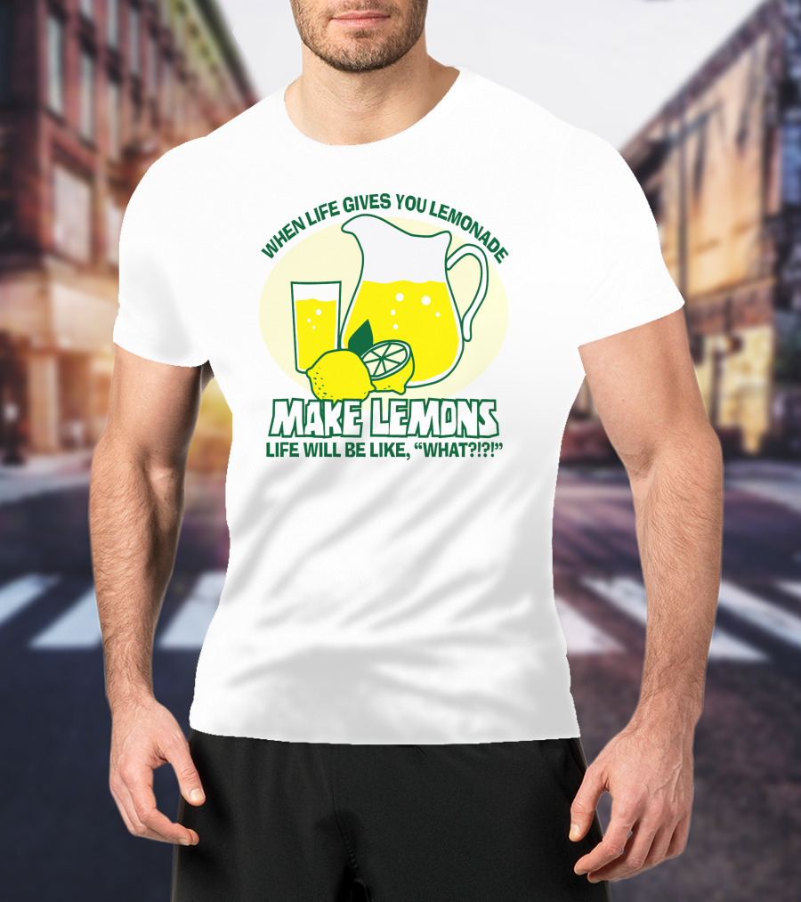 When Life Gives You Lemonade Make Lemons Life Will Be Like What?? T-Shirt