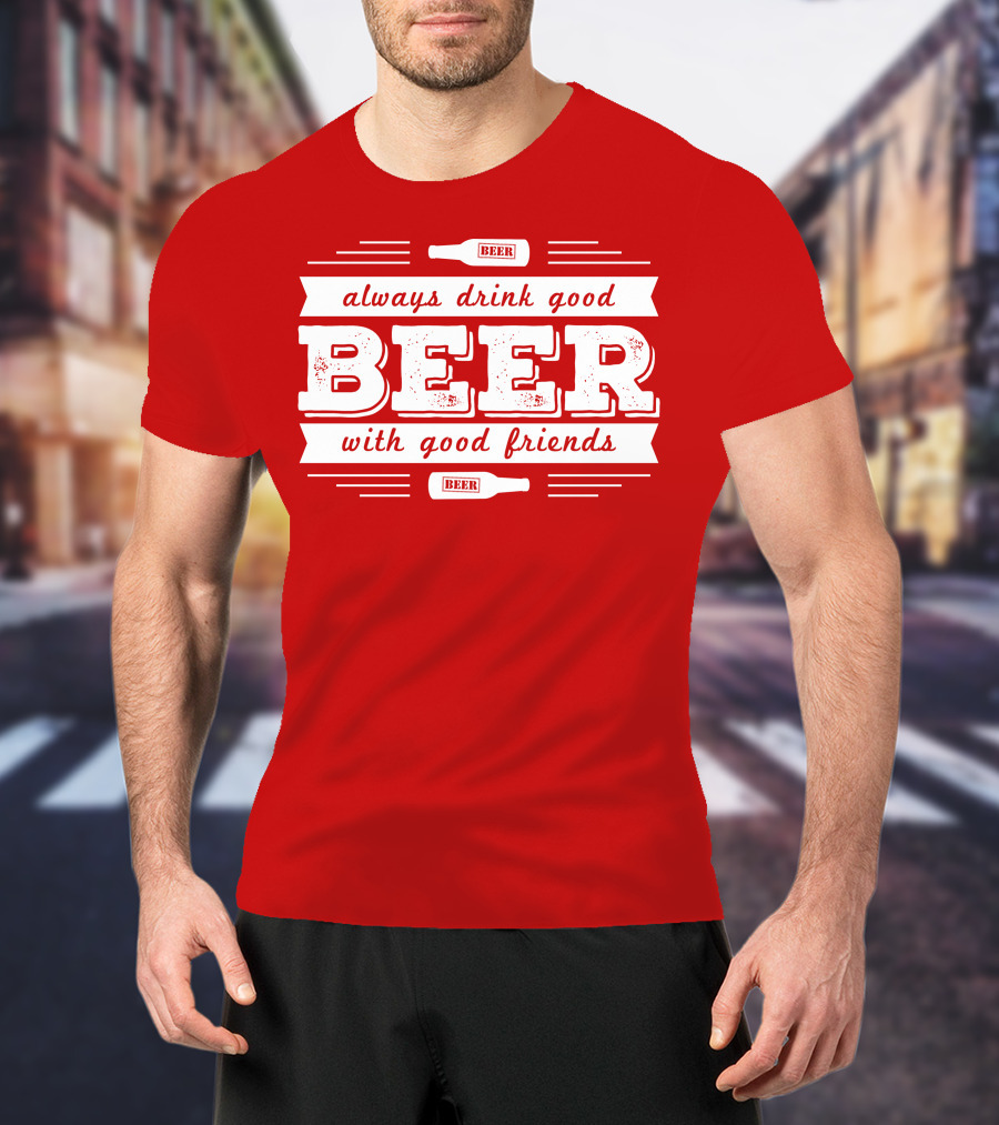 Always Drink Good Beer With Good Friends T-Shirt