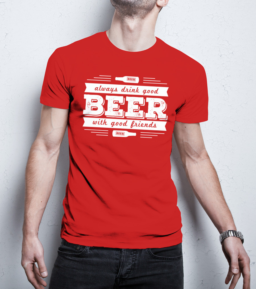 Always Drink Good Beer With Good Friends T-Shirt