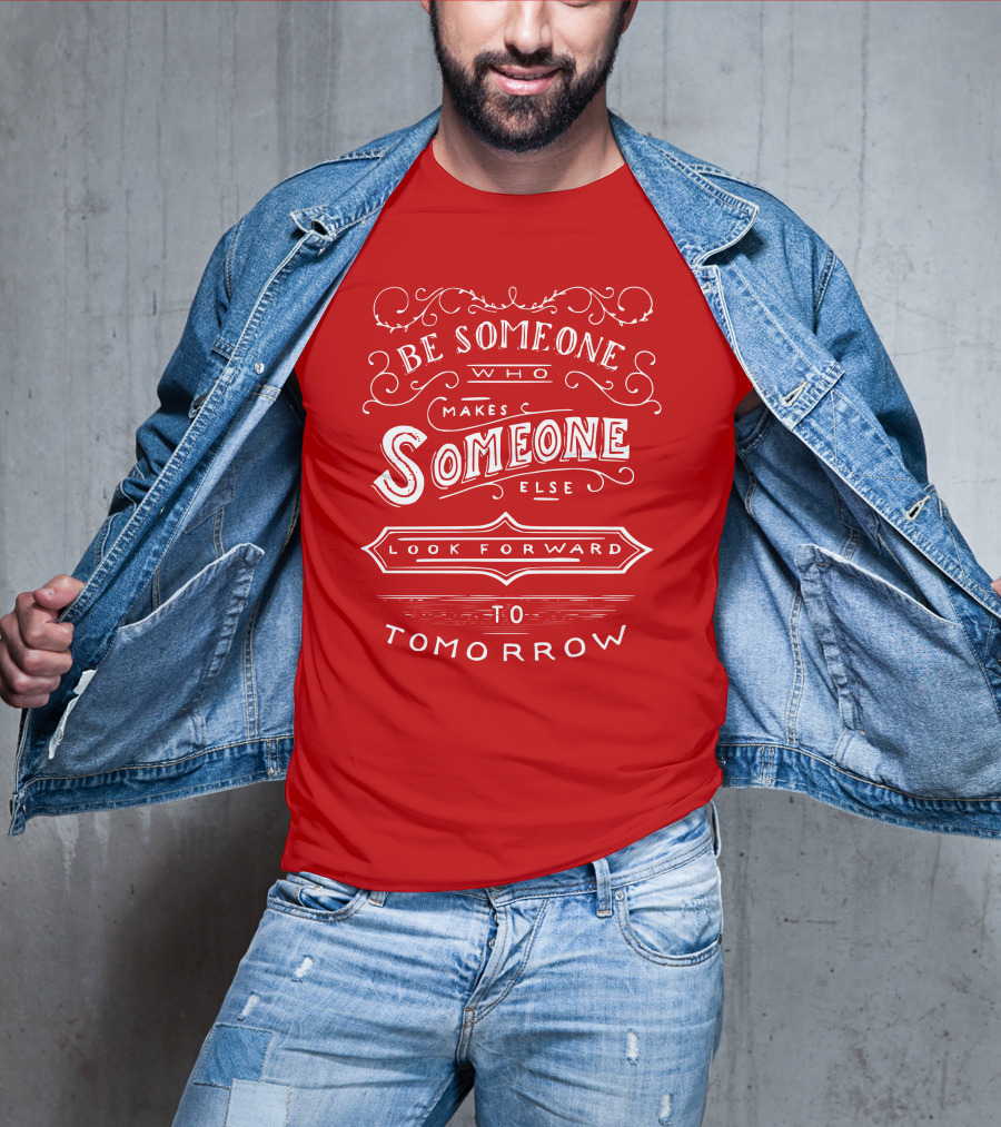 Be Someone Who Makes Someone Else Look Forward To Tomorrow T-Shirt
